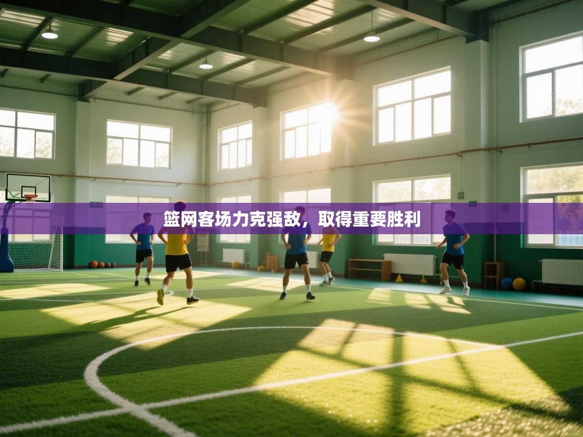 篮网客场力克强敌，取得重要胜利