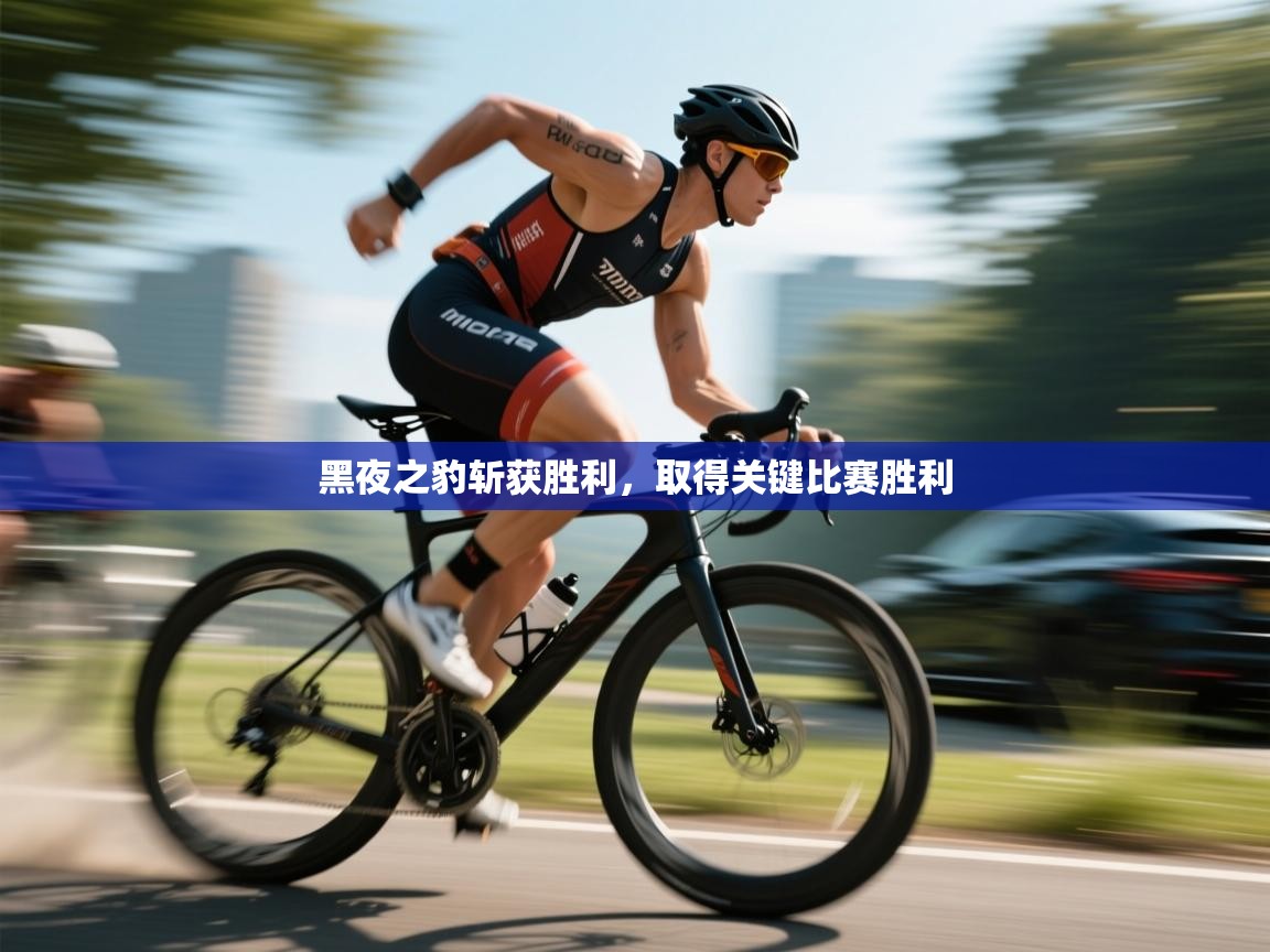 黑夜之豹斩获胜利，取得关键比赛胜利