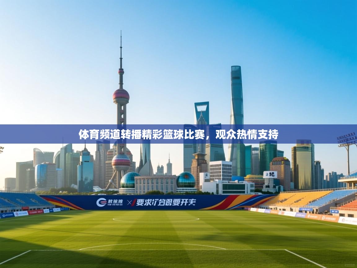 体育频道转播精彩篮球比赛，观众热情支持