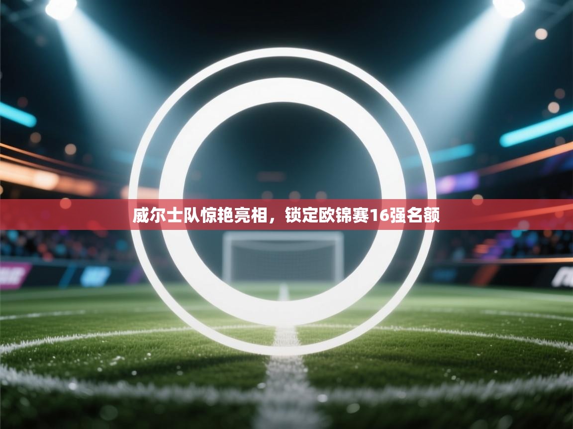 威尔士队惊艳亮相，锁定欧锦赛16强名额  第1张