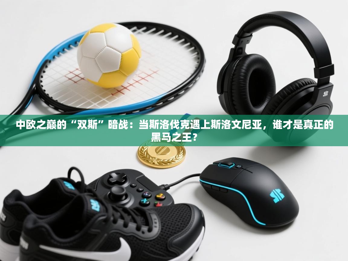 中欧之巅的“双斯”暗战：当斯洛伐克遇上斯洛文尼亚，谁才是真正的黑马之王？  第2张