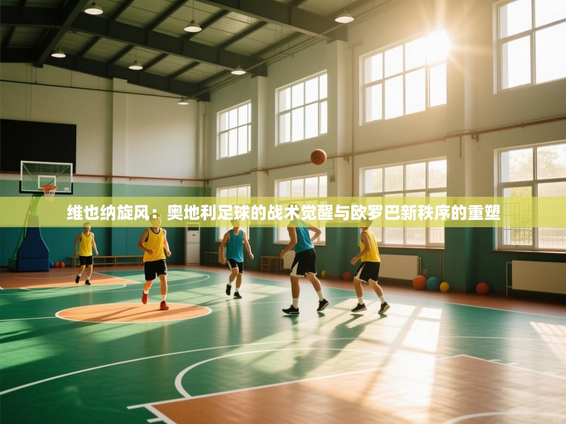 维也纳旋风：奥地利足球的战术觉醒与欧罗巴新秩序的重塑  第1张