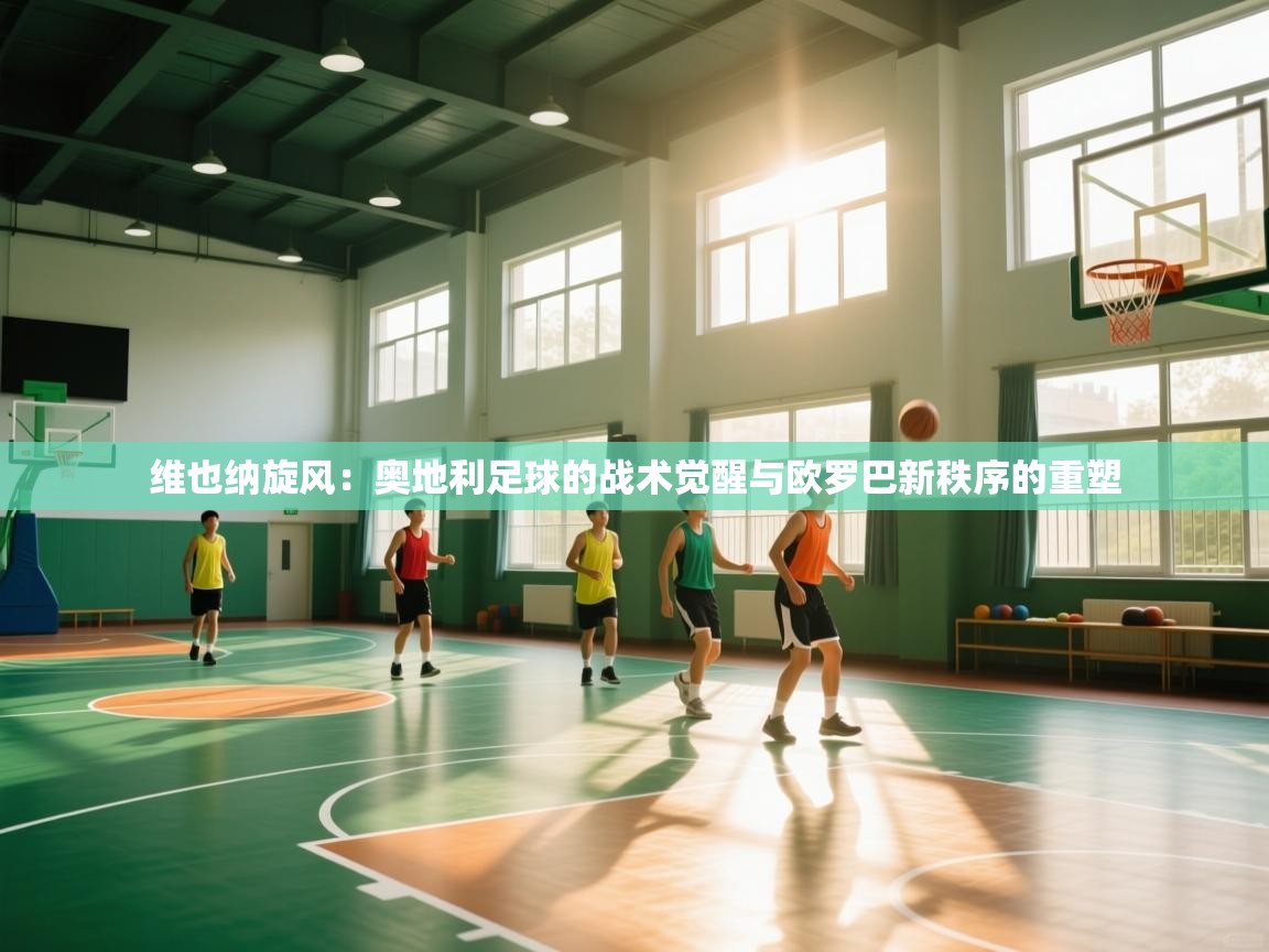 维也纳旋风：奥地利足球的战术觉醒与欧罗巴新秩序的重塑  第2张