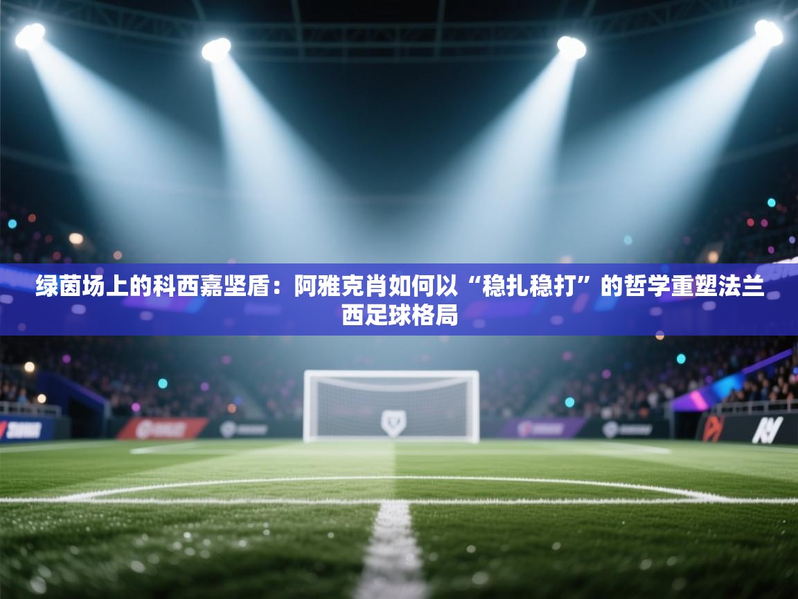 绿茵场上的科西嘉坚盾：阿雅克肖如何以“稳扎稳打”的哲学重塑法兰西足球格局