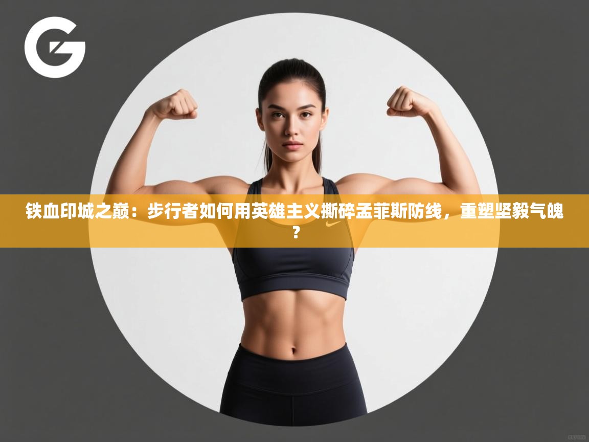 铁血印城之巅：步行者如何用英雄主义撕碎孟菲斯防线，重塑坚毅气魄？  第1张