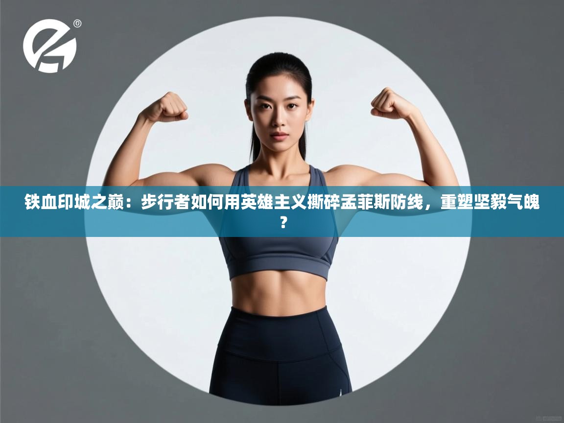 铁血印城之巅：步行者如何用英雄主义撕碎孟菲斯防线，重塑坚毅气魄？  第2张