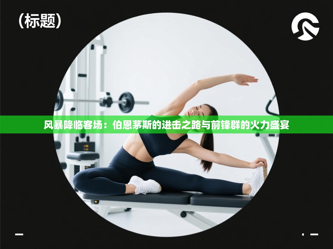 风暴降临客场：伯恩茅斯的进击之路与前锋群的火力盛宴  第2张