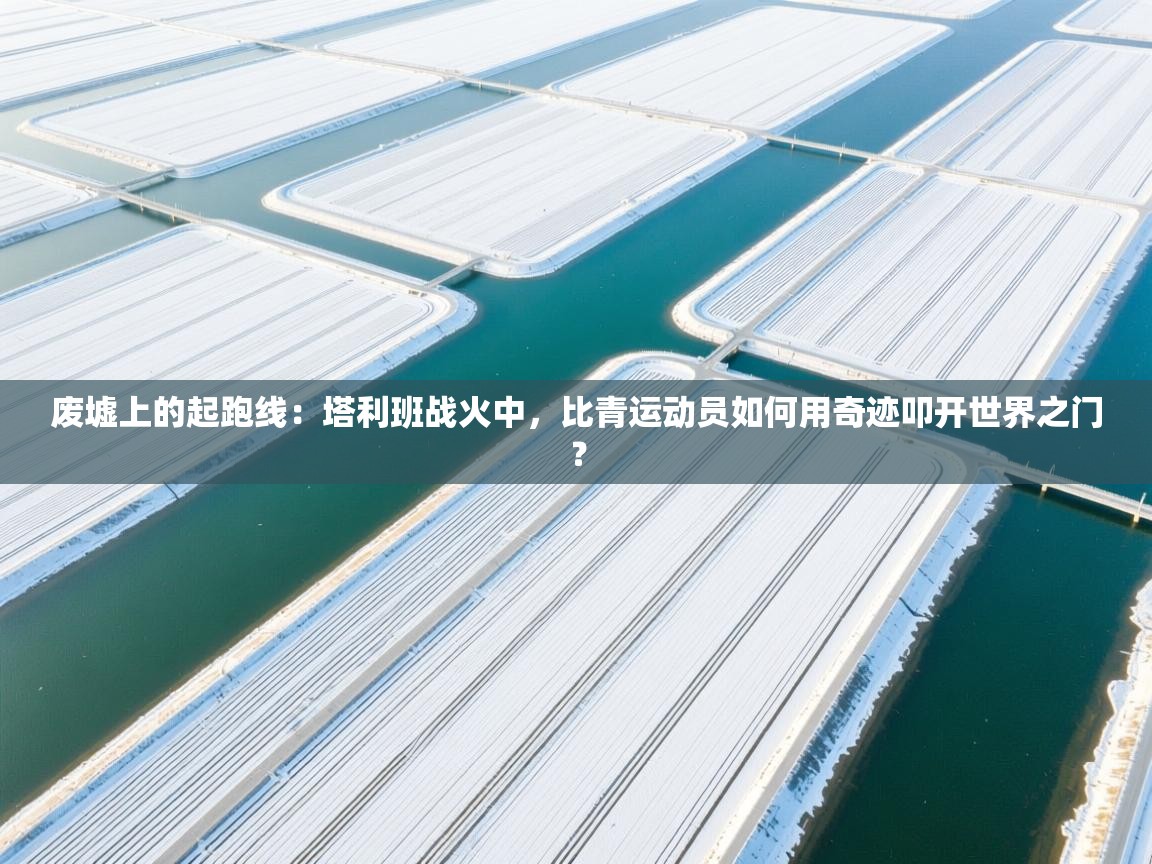 废墟上的起跑线：塔利班战火中，比青运动员如何用奇迹叩开世界之门？  第1张