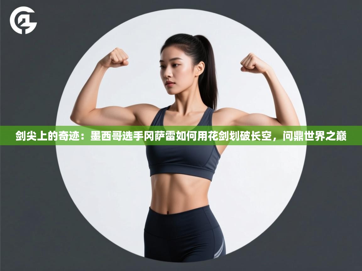 剑尖上的奇迹：墨西哥选手冈萨雷如何用花剑划破长空，问鼎世界之巅