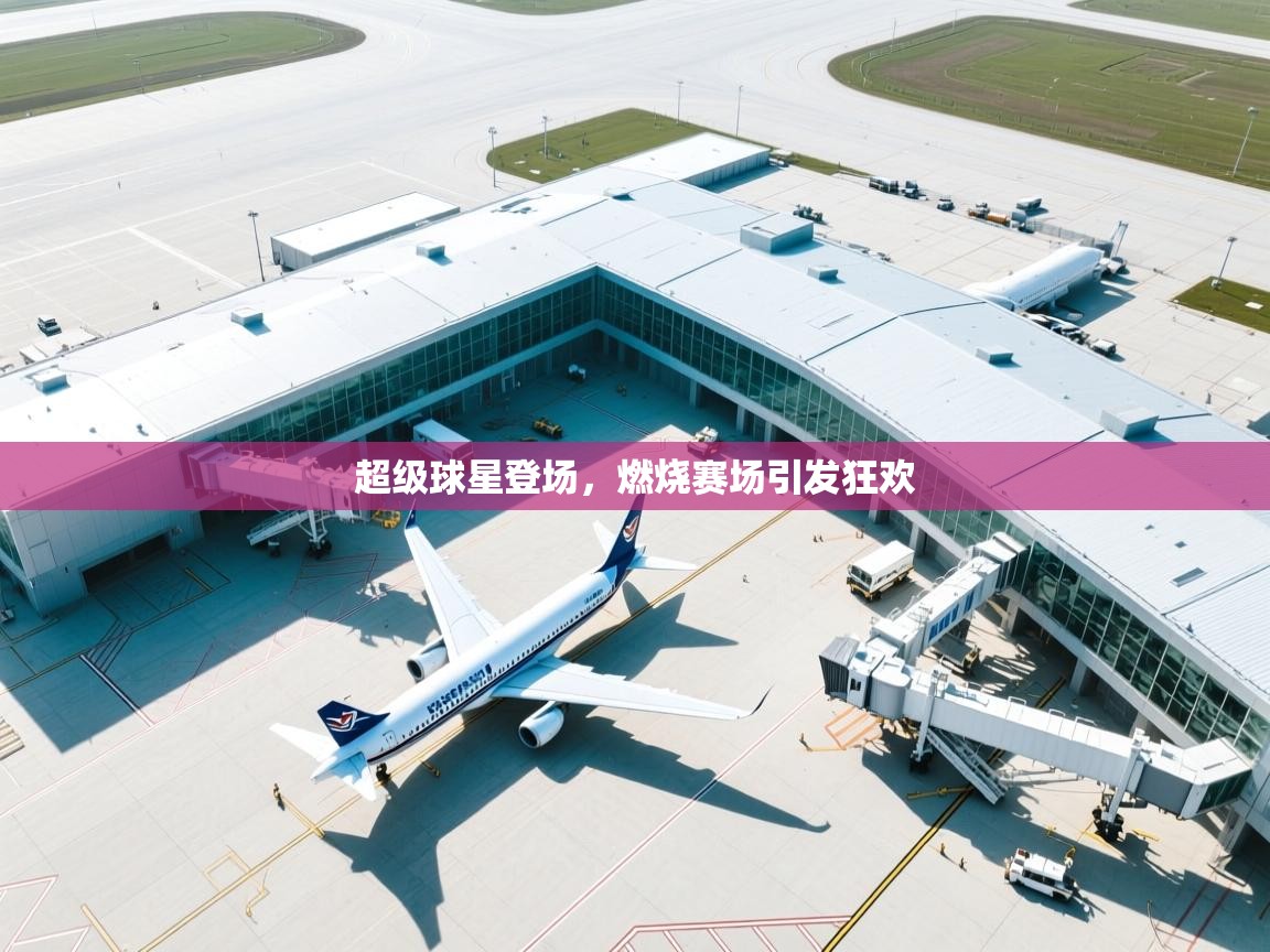 超级球星登场,燃烧赛场引发狂欢 第2张