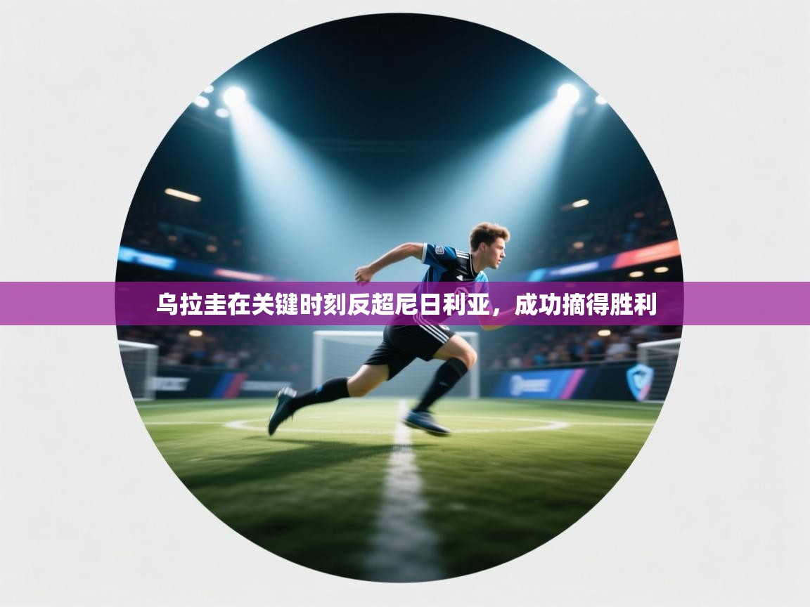 乌拉圭在关键时刻反超尼日利亚，成功摘得胜利