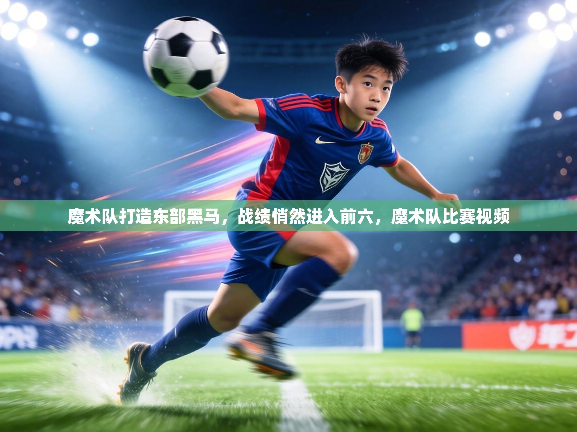 魔术队打造东部黑马，战绩悄然进入前六，魔术队比赛视频  第1张