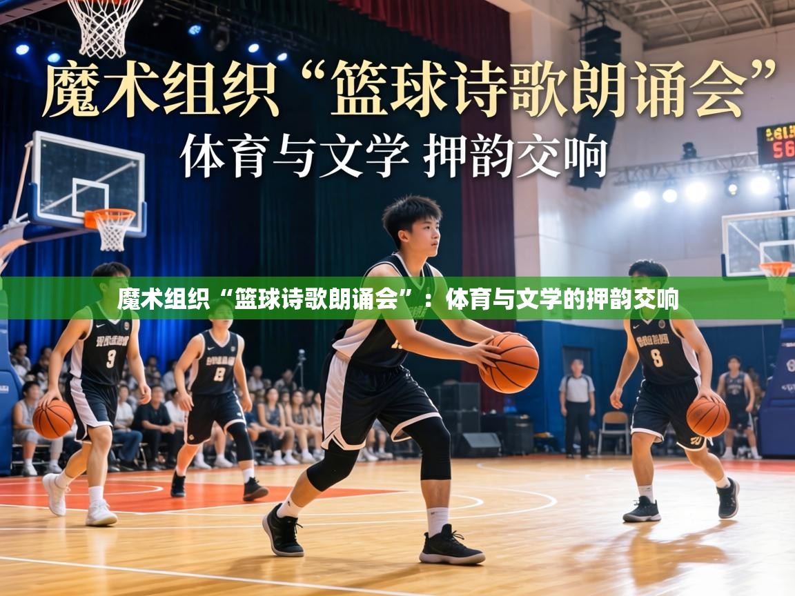 魔术组织“篮球诗歌朗诵会”：体育与文学的押韵交响  第1张