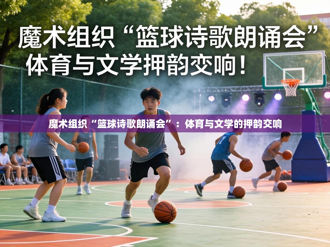 魔术组织“篮球诗歌朗诵会”：体育与文学的押韵交响  第2张